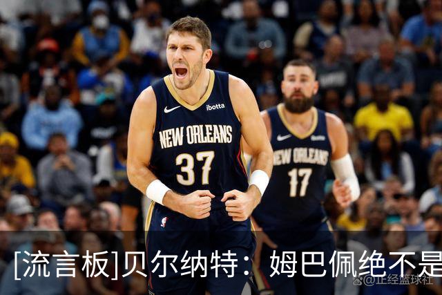 [流言板]贝尔纳特：姆巴佩绝不是“独裁者”；欧冠是我心头的一根刺